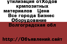 утилизация отХодов крмпозитных материалов › Цена ­ 100 - Все города Бизнес » Оборудование   . Волгоградская обл.